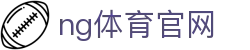 NG体育全景平台 - 体育赛事与娱乐一体化